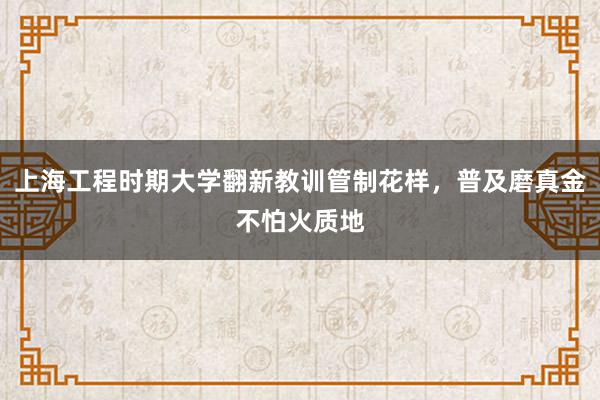 上海工程时期大学翻新教训管制花样，普及磨真金不怕火质地